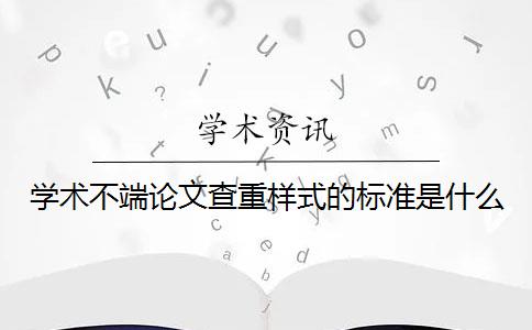 学术不端论文查重样式的标准是什么？