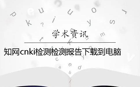 知网cnki检测检测报告下载到电脑是否山寨验证