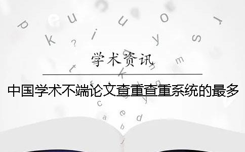 中国学术不端论文查重查重系统的最多优势是怎么回事？