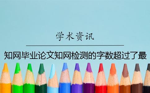 知网毕业论文知网检测的字数超过了最大限制怎么办？