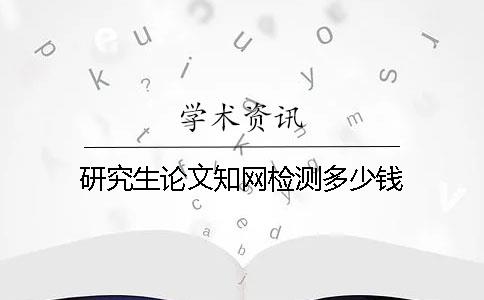 研究生论文知网检测多少钱