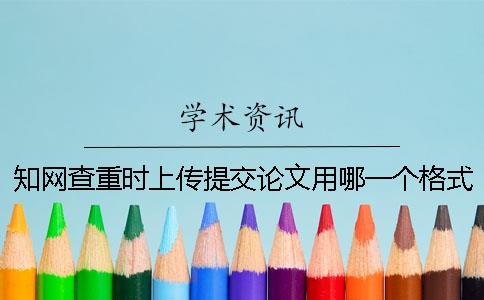 知网查重时上传提交论文用哪一个格式？可上传提交pdf格式内容吗？