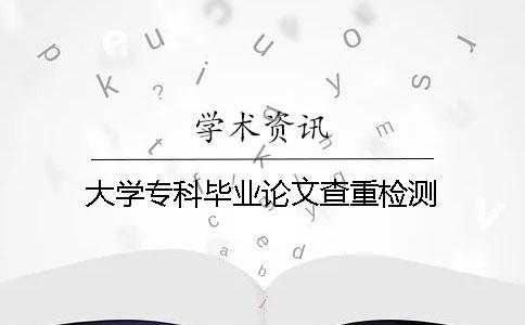 大学专科毕业论文查重检测