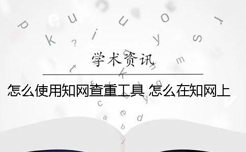 怎么使用知网查重工具 怎么在知网上查作者