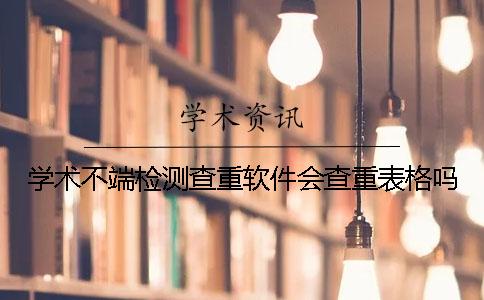 学术不端检测查重软件会查重表格吗？