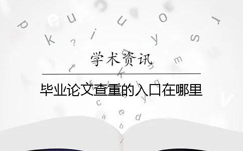 毕业论文查重的入口在哪里？