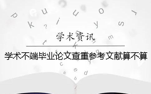 学术不端毕业论文查重参考文献算不算？要不要删除？