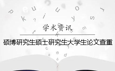 硕博研究生硕士研究生大学生论文查重检测