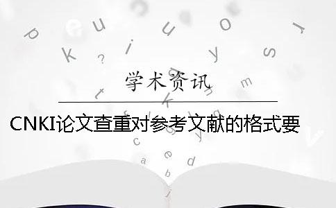 CNKI论文查重对参考文献的格式要求是怎么样的？