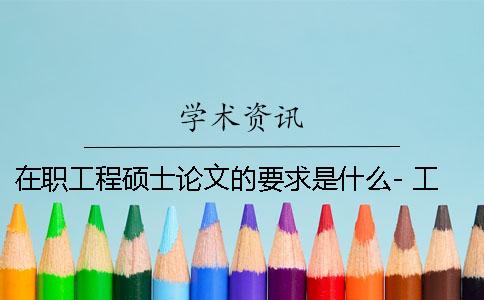 在职工程硕士论文的要求是什么- 工程硕士论文要求高吗