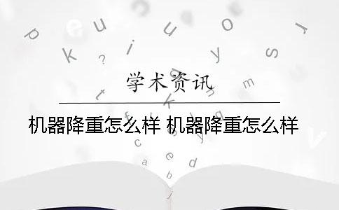 机器降重怎么样？ 机器降重怎么样