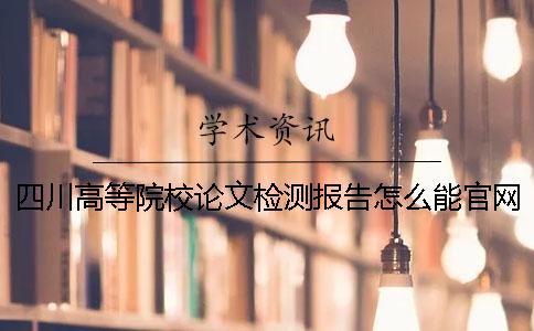 四川高等院校论文检测报告怎么能官网验证真伪？