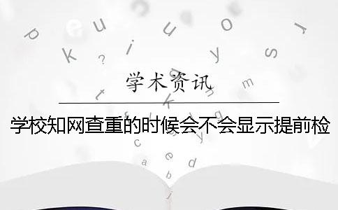 学校知网查重的时候会不会显示提前检测过？