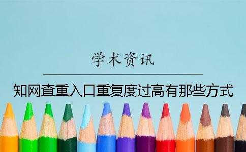 知网查重入口重复度过高有那些方式