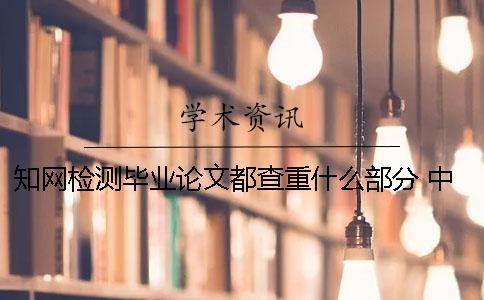 知网检测毕业论文都查重什么部分 中国知网检测一次毕业论文要多少