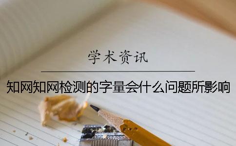 知网知网检测的字量会什么问题所影响？