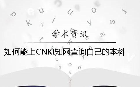 如何能上CNKI知网查询自己的本科论文