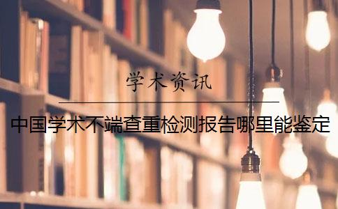 中国学术不端查重检测报告哪里能鉴定真的和假冒