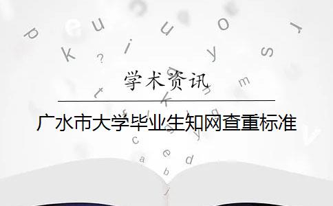 广水市大学毕业生知网查重标准