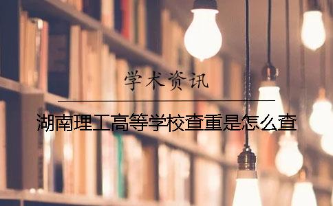 湖南理工高等学校查重是怎么查