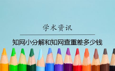 知网小分解和知网查重差多少钱？