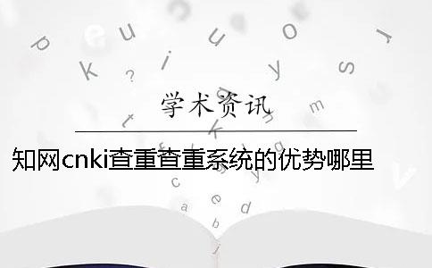 知网cnki查重查重系统的优势哪里有卖的？