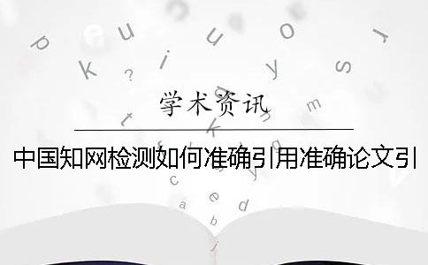 中国知网检测如何准确引用？准确论文引用样式是哪一个？？