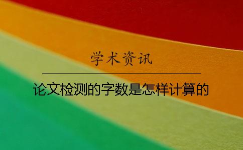 论文检测的字数是怎样计算的？