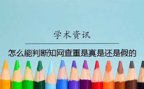 怎么能判断知网查重是真是还是假的