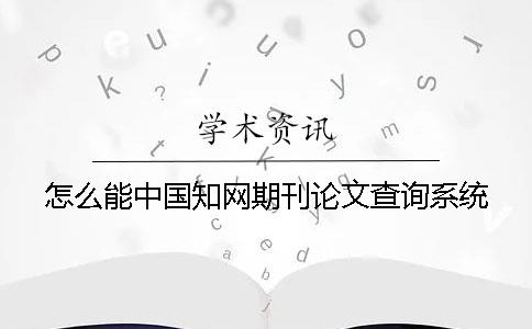 怎么能中国知网期刊论文查询系统