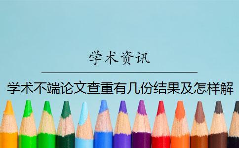 学术不端论文查重有几份结果及怎样解释结果？