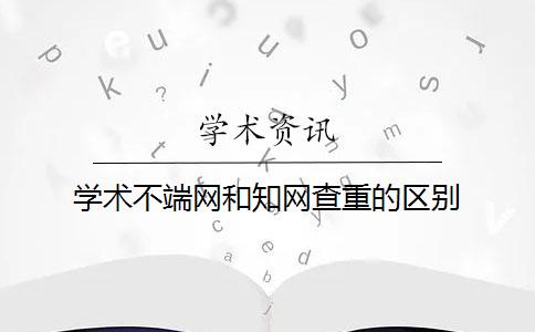 学术不端网和知网查重的区别？