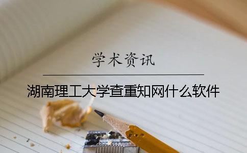 湖南理工大学查重知网什么软件