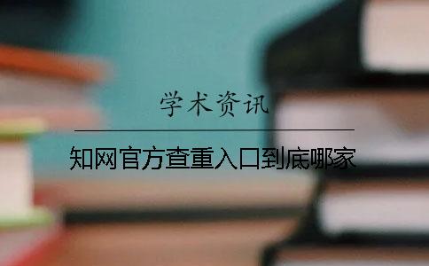 知网官方查重入口到底哪家